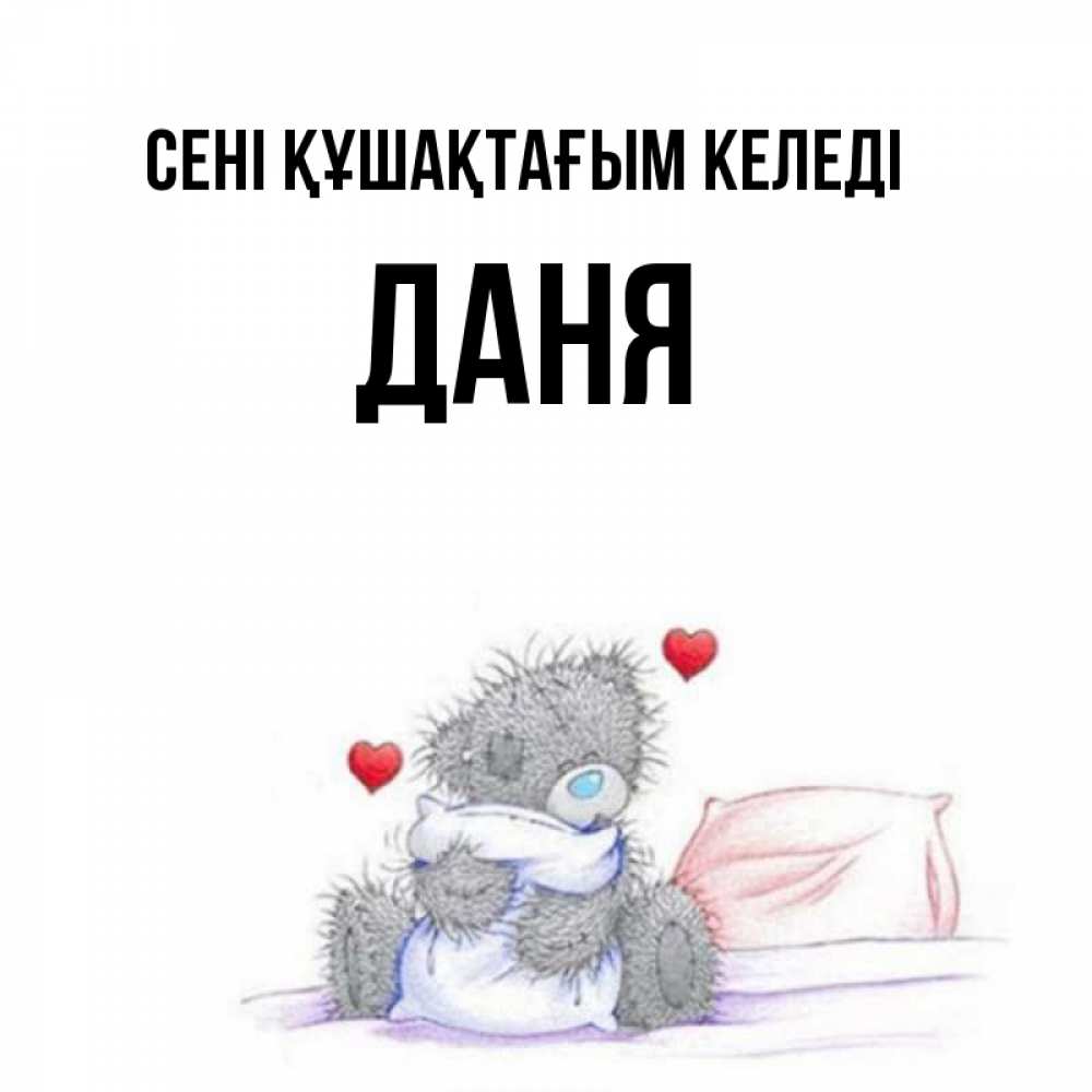Күн сайын ашық хат с именем, Даня сені құшақтағым келеді сердечки мишка Тедди и кроватка Онлайн тегін жүктеп алу тілектері бар керемет карта 