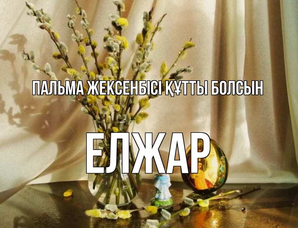 Күн сайын ашық хат с именем, Елжар Пальма жексенбісі құтты болсын верба 1 Онлайн тегін жүктеп алу тілектері бар керемет карта 