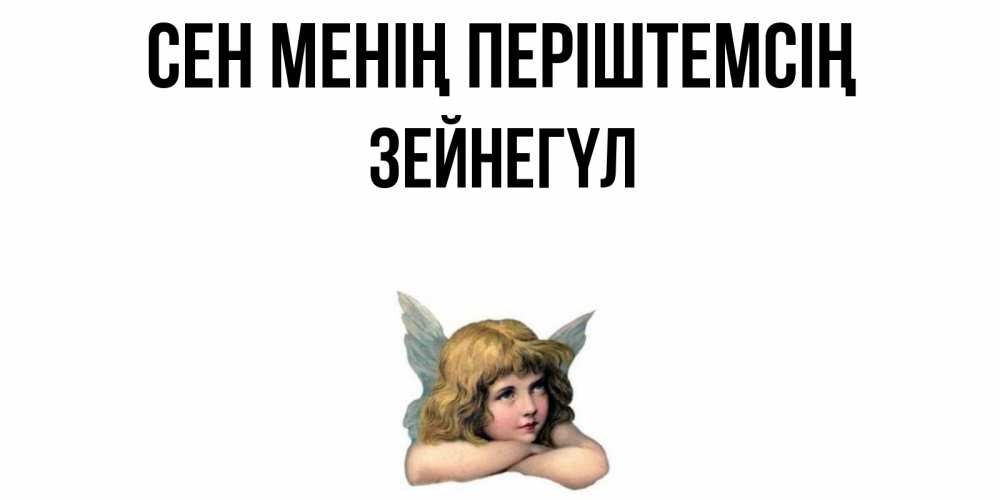 Күн сайын ашық хат с именем, ЗЕЙНЕГҮЛ Сен менің періштемсің ангел Онлайн тегін жүктеп алу тілектері бар керемет карта 