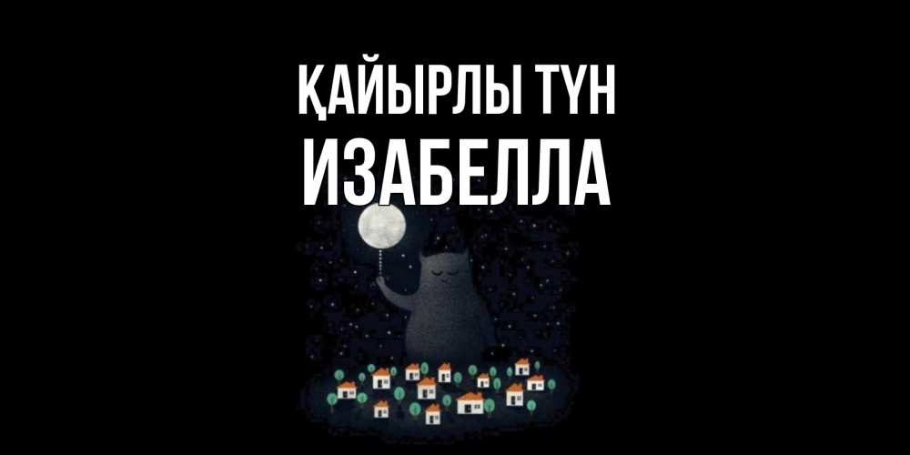 Күн сайын ашық хат с именем, Изабелла Қайырлы түн кот,луна, ночь, звезды Онлайн тегін жүктеп алу тілектері бар керемет карта 