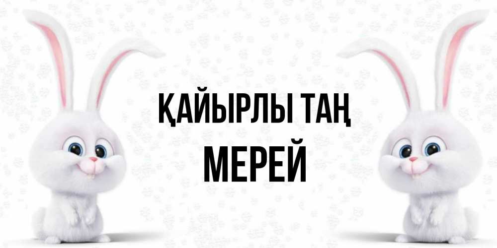 Күн сайын ашық хат с именем, МЕРЕЙ Қайырлы таң кролики с длинными ушками Онлайн тегін жүктеп алу тілектері бар керемет карта 