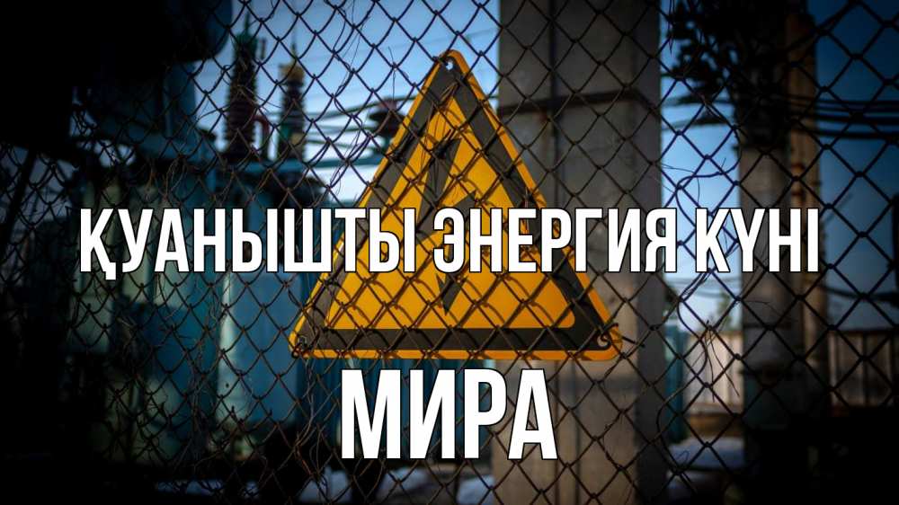 Күн сайын ашық хат с именем, МИРА Қуанышты энергия күні трансформаторная подстанция Онлайн тегін жүктеп алу тілектері бар керемет карта 