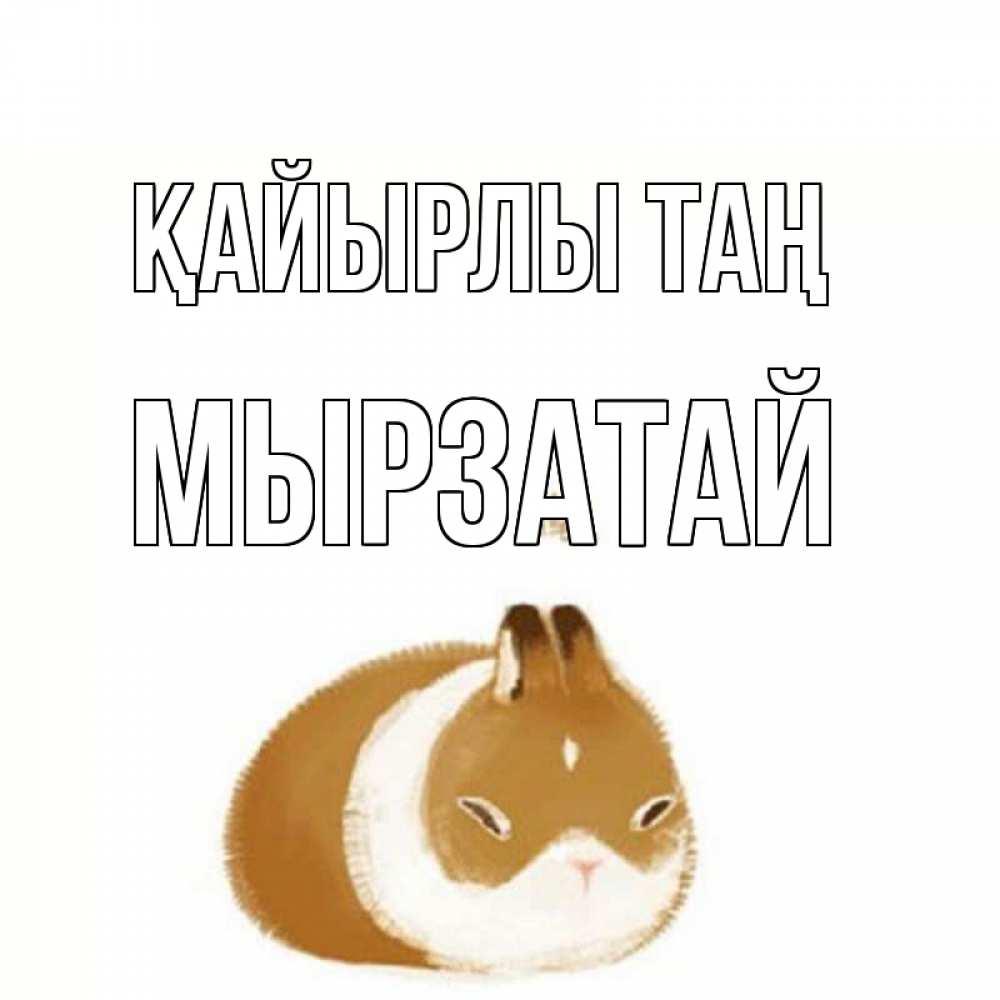 Күн сайын ашық хат с именем, Мырзатай Қайырлы таң хорошего утречка Онлайн тегін жүктеп алу тілектері бар керемет карта 