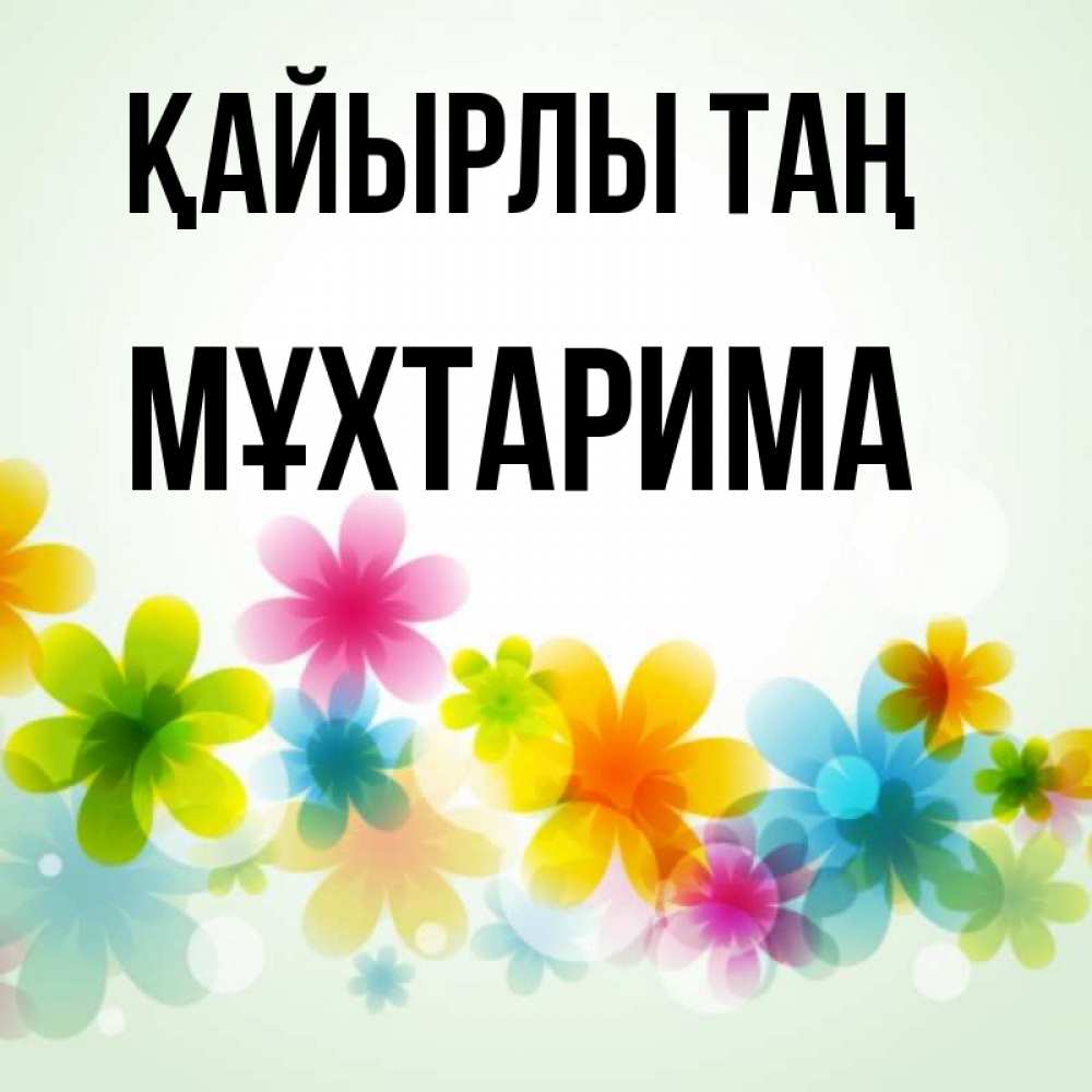 Күн сайын ашық хат с именем, МҰХТАРИМА Қайырлы таң позитивные цветочки Онлайн тегін жүктеп алу тілектері бар керемет карта 