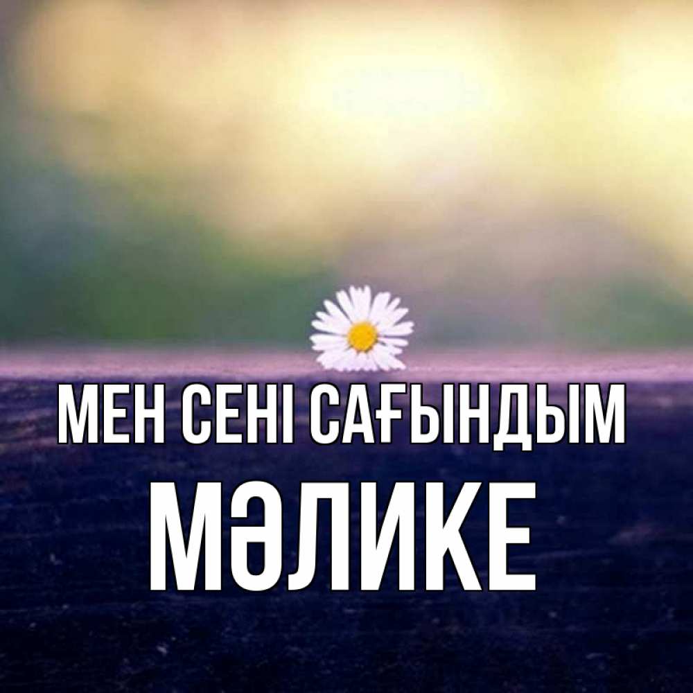 Күн сайын ашық хат с именем, МӘЛИКЕ Мен сені сағындым приходи в гости Онлайн тегін жүктеп алу тілектері бар керемет карта 