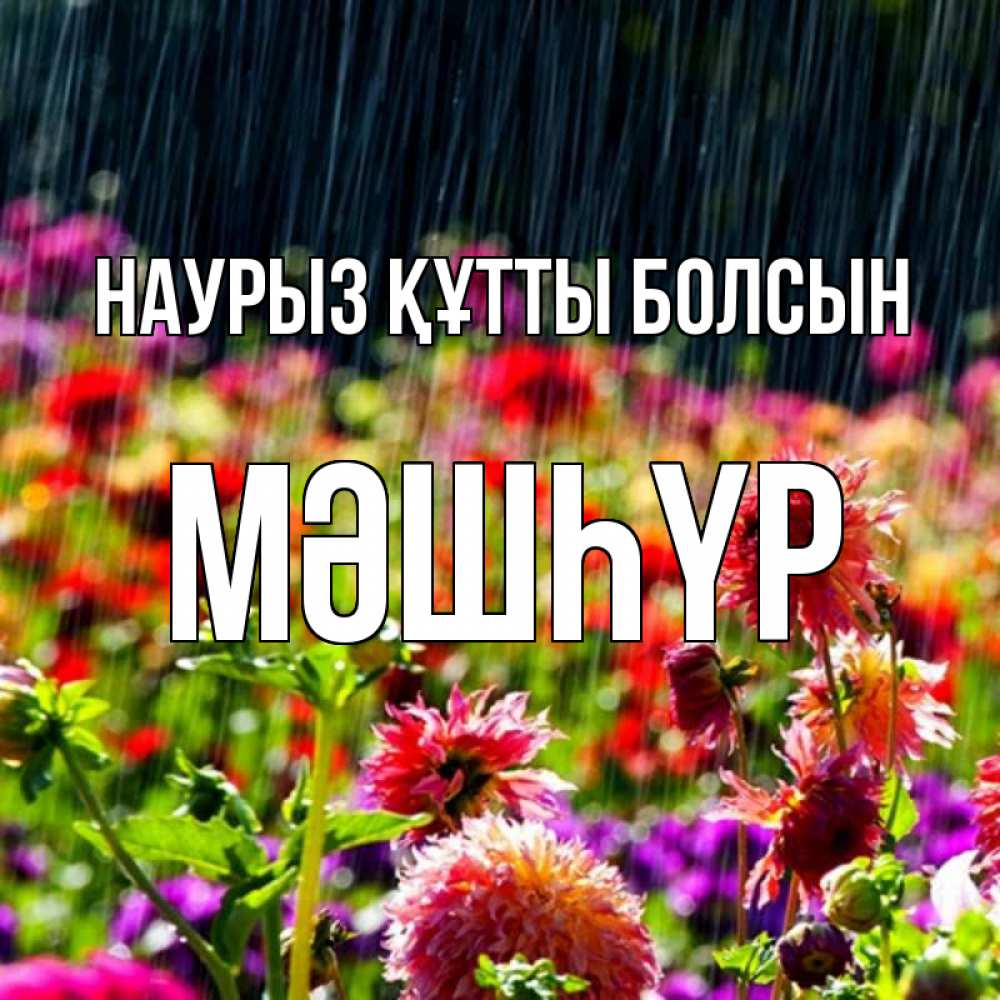 Күн сайын ашық хат с именем, МӘШҺҮР Наурыз құтты болсын цветы под дождиком к наурызу Онлайн тегін жүктеп алу тілектері бар керемет карта 