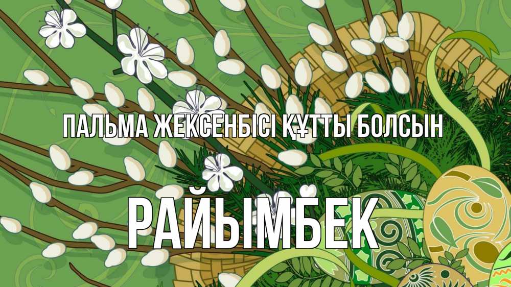 Күн сайын ашық хат с именем, РАЙЫМБЕК Пальма жексенбісі құтты болсын верба Онлайн тегін жүктеп алу тілектері бар керемет карта 