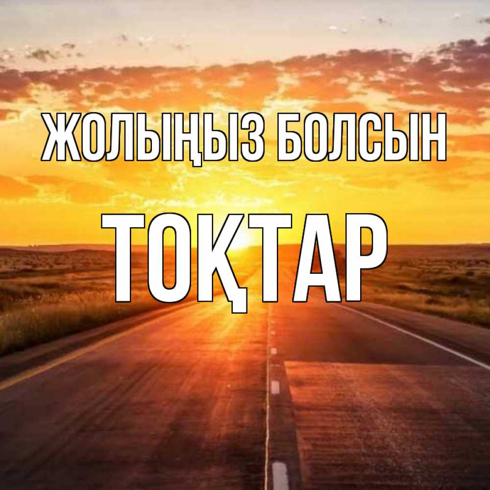 Күн сайын ашық хат с именем, ТОҚТАР Жолыңыз болсын солнечный свет, закат Онлайн тегін жүктеп алу тілектері бар керемет карта 