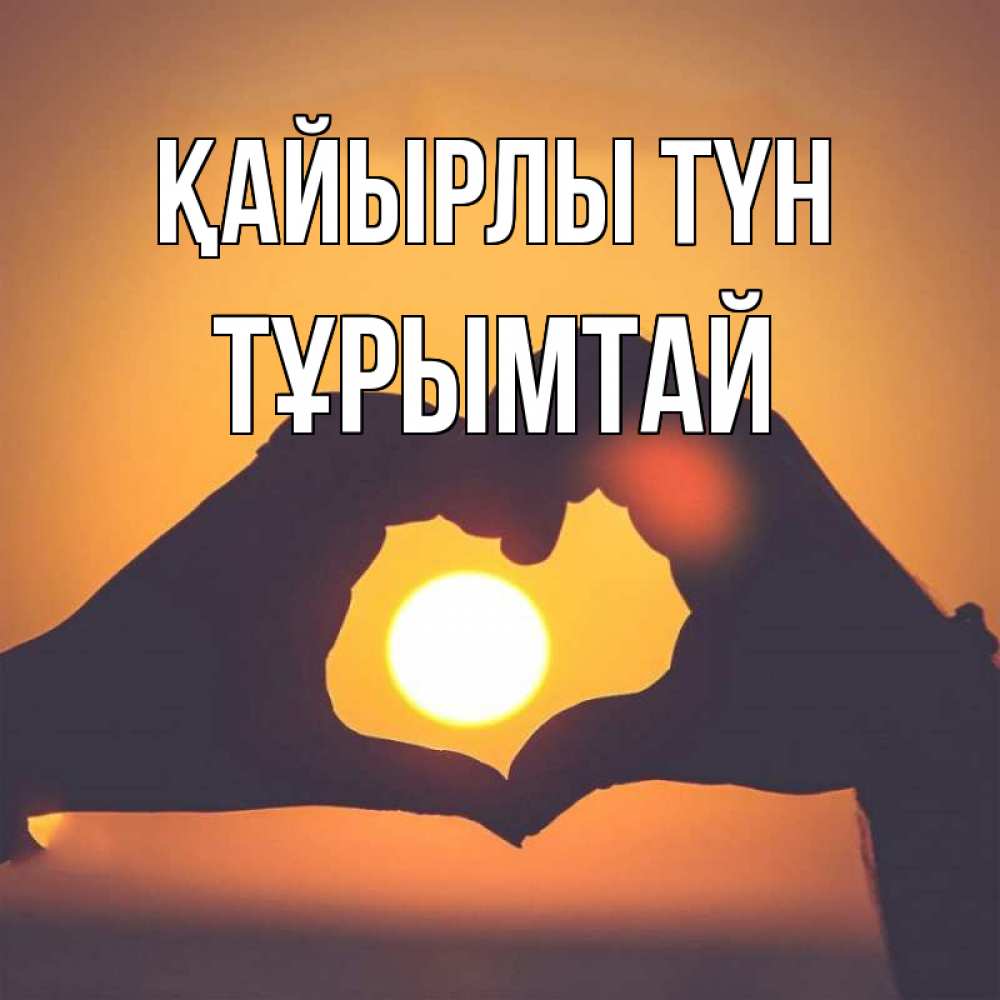 Күн сайын ашық хат с именем, ТҰРЫМТАЙ Қайырлы түн садится солнце Онлайн тегін жүктеп алу тілектері бар керемет карта 