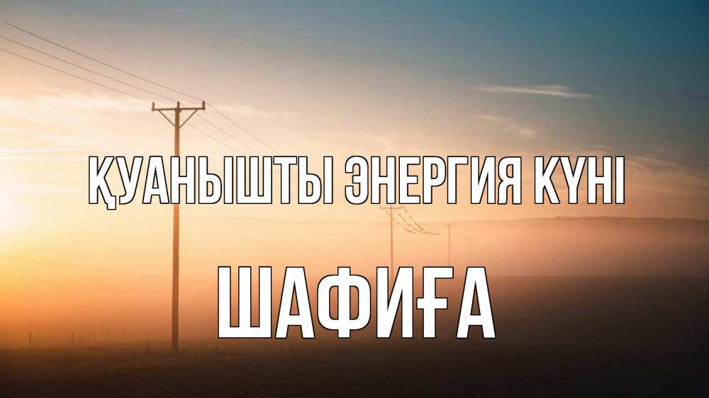 Күн сайын ашық хат с именем, ШАФИҒА Қуанышты энергия күні дымка столбы провода Онлайн тегін жүктеп алу тілектері бар керемет карта 