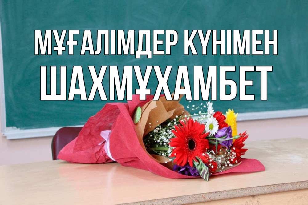 Күн сайын ашық хат с именем, ШАХМҰХАМБЕТ Мұғалімдер күнімен школа с днем учителя Онлайн тегін жүктеп алу тілектері бар керемет карта 