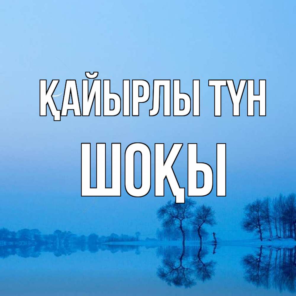 Күн сайын ашық хат с именем, ШОҚЫ Қайырлы түн весна Онлайн тегін жүктеп алу тілектері бар керемет карта 