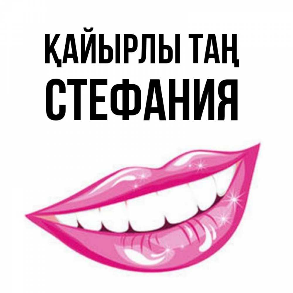 Күн сайын ашық хат с именем, Стефания Қайырлы таң розовые губы и белые зубы Онлайн тегін жүктеп алу тілектері бар керемет карта 