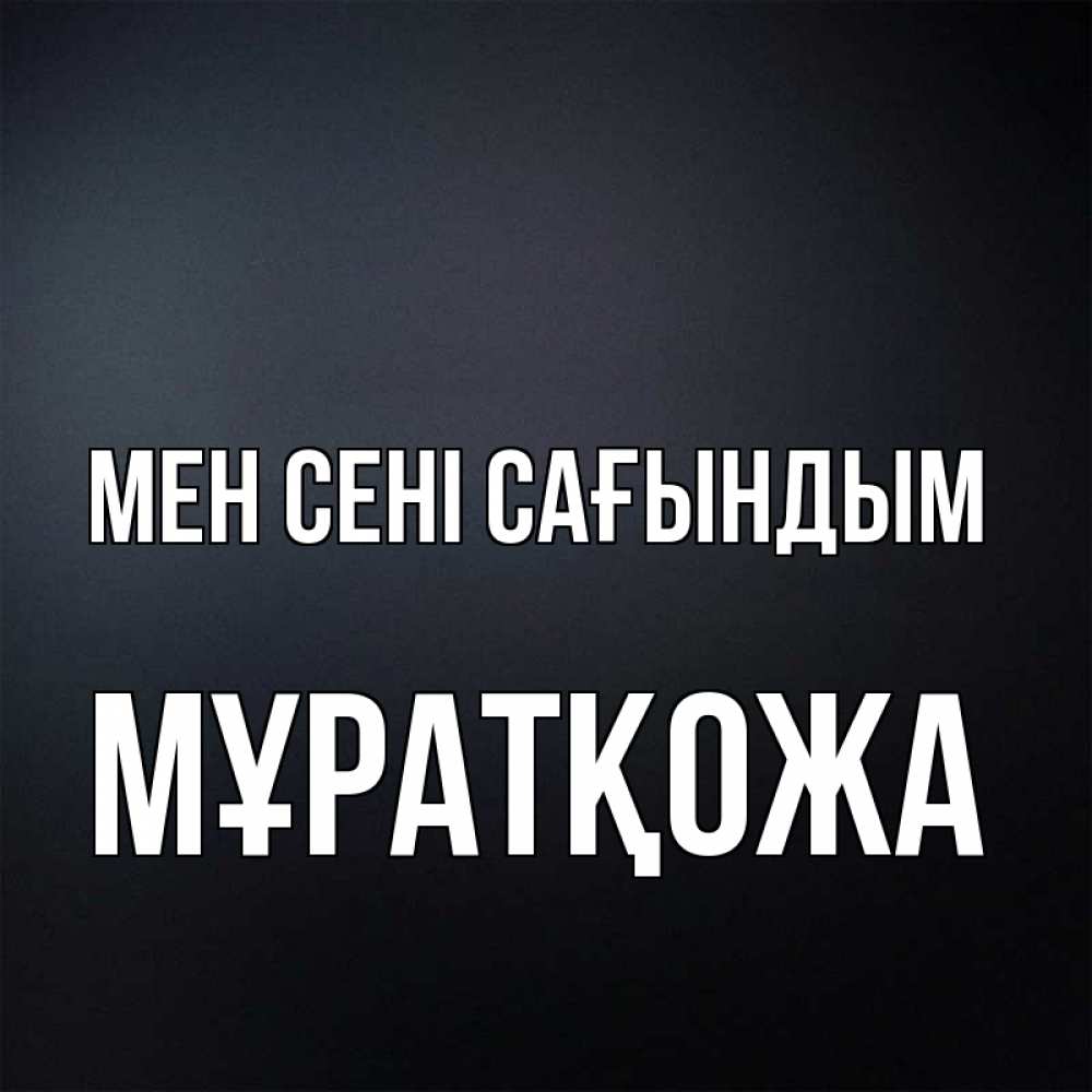 Күн сайын ашық хат с именем, Мұратқожа Мен сені сағындым с подписью Онлайн тегін жүктеп алу тілектері бар керемет карта 
