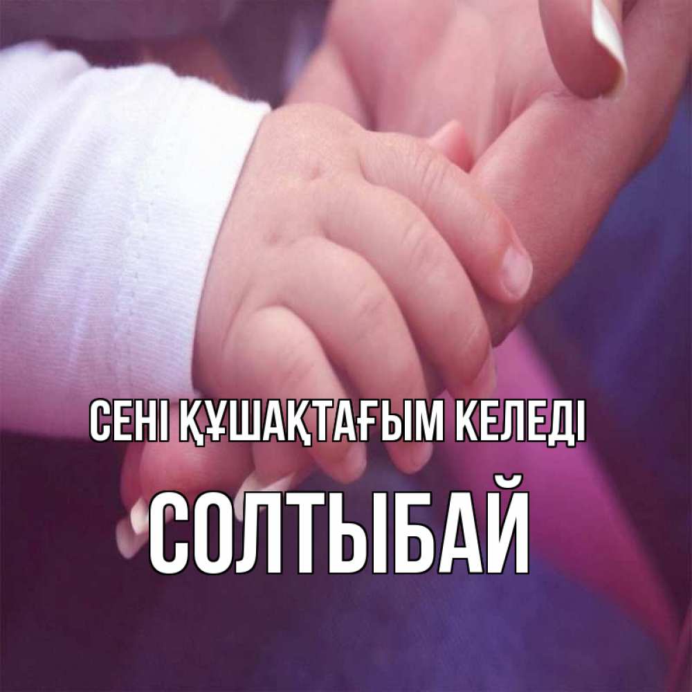 Күн сайын ашық хат с именем, СОЛТЫБАЙ сені құшақтағым келеді мама с ребенком Онлайн тегін жүктеп алу тілектері бар керемет карта 