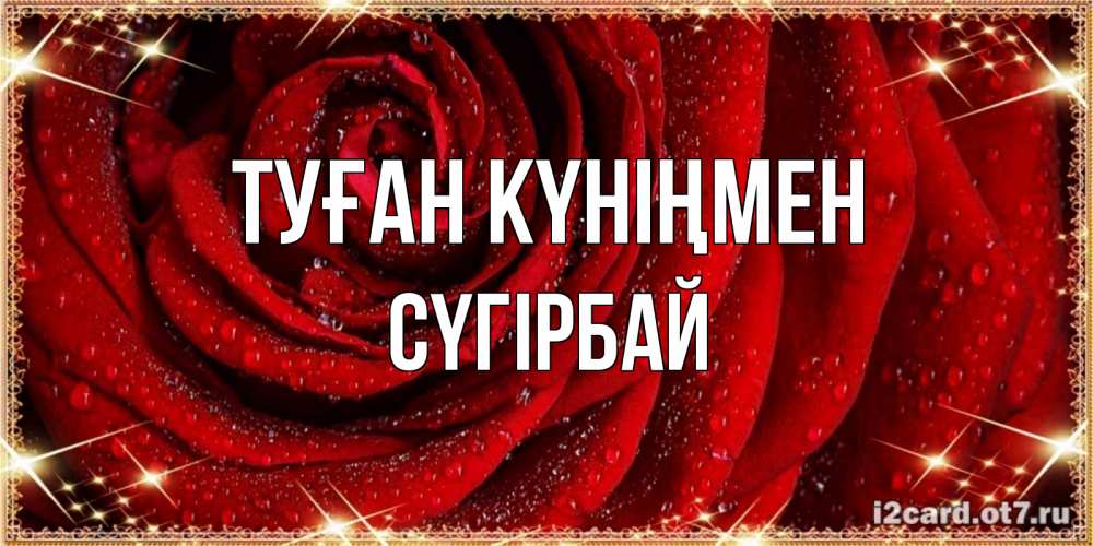 Күн сайын ашық хат с именем, СҮГІРБАЙ Туған күніңмен роса на розе блестящая в лучах солнца Онлайн тегін жүктеп алу тілектері бар керемет карта 