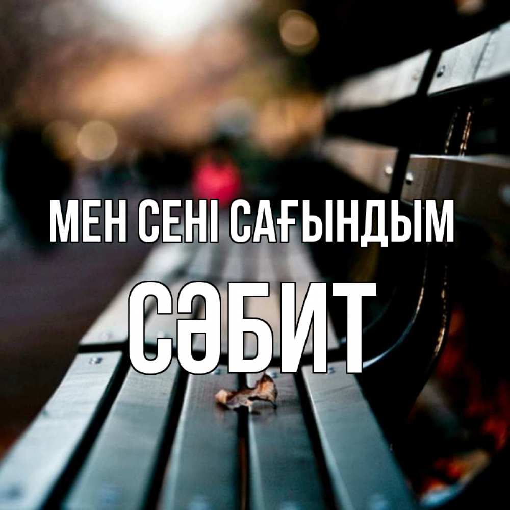Күн сайын ашық хат с именем, СӘБИТ Мен сені сағындым приходи скорее Онлайн тегін жүктеп алу тілектері бар керемет карта 