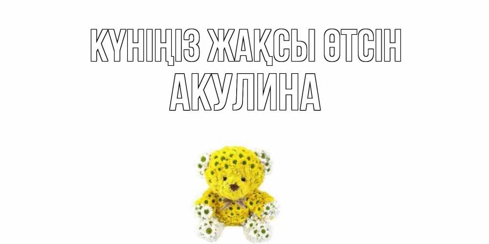 Күн сайын ашық хат с именем, Акулина Күніңіз жақсы өтсін позитивного настроения вам Онлайн тегін жүктеп алу тілектері бар керемет карта 