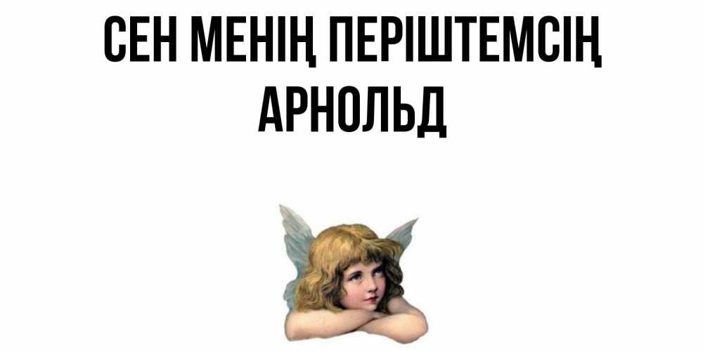 Күн сайын ашық хат с именем, Арнольд Сен менің періштемсің ангел Онлайн тегін жүктеп алу тілектері бар керемет карта 