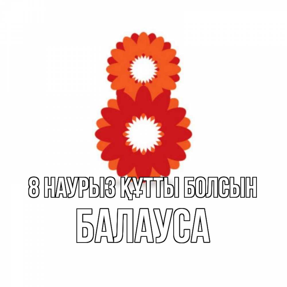 Күн сайын ашық хат с именем, БАЛАУСА 8 наурыз құтты болсын восьмерка из лепестков Онлайн тегін жүктеп алу тілектері бар керемет карта 