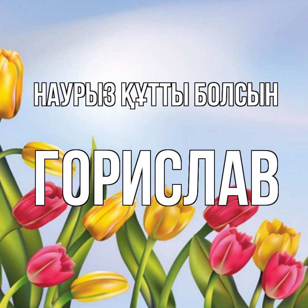 Күн сайын ашық хат с именем, Горислав Наурыз құтты болсын наурыз Онлайн тегін жүктеп алу тілектері бар керемет карта 