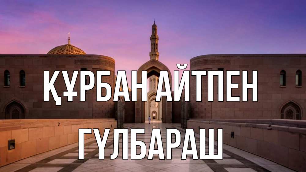 Күн сайын ашық хат с именем, ГҮЛБАРАШ Құрбан айтпен мечеть Онлайн тегін жүктеп алу тілектері бар керемет карта 