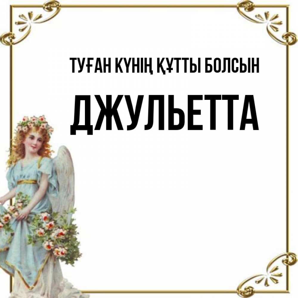 Күн сайын ашық хат с именем, Джульетта Туған күнің құтты болсын с именинами от девушки ангела Онлайн тегін жүктеп алу тілектері бар керемет карта 