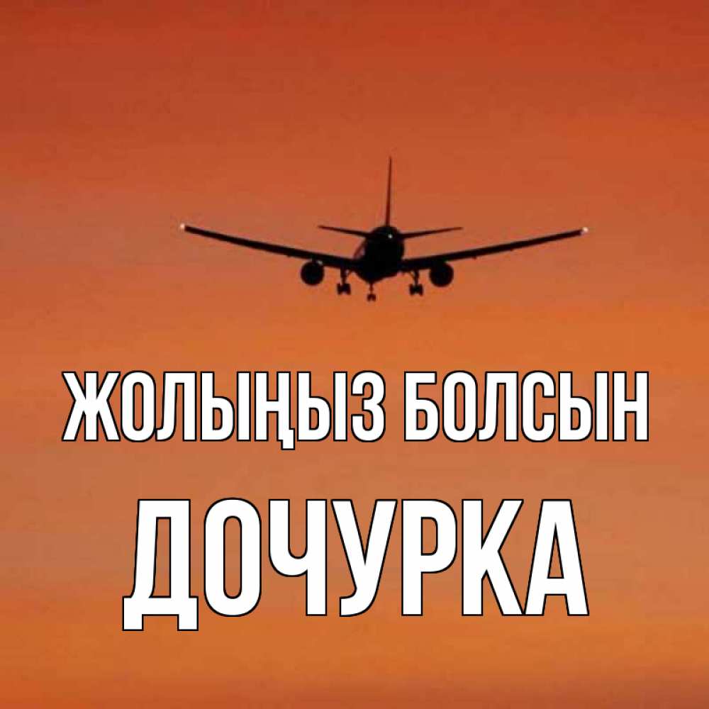 Күн сайын ашық хат с именем, Дочурка Жолыңыз болсын силуэт самолета Онлайн тегін жүктеп алу тілектері бар керемет карта 