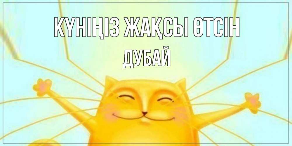 Күн сайын ашық хат с именем, Дубай Күніңіз жақсы өтсін обнимашки Онлайн тегін жүктеп алу тілектері бар керемет карта 