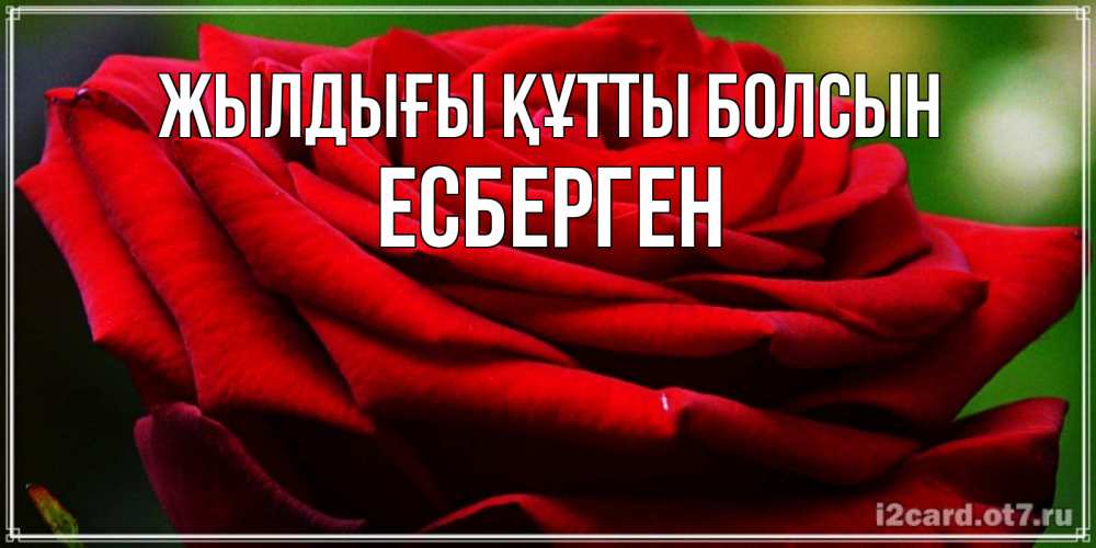 Күн сайын ашық хат с именем, Есберген Жылдығы құтты болсын розочка очень красивая Онлайн тегін жүктеп алу тілектері бар керемет карта 