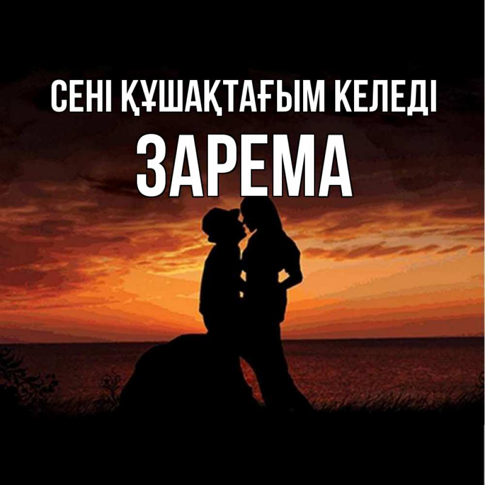 Күн сайын ашық хат с именем, ЗАРЕМА сені құшақтағым келеді парень и девушка и оранжевое небо Онлайн тегін жүктеп алу тілектері бар керемет карта 
