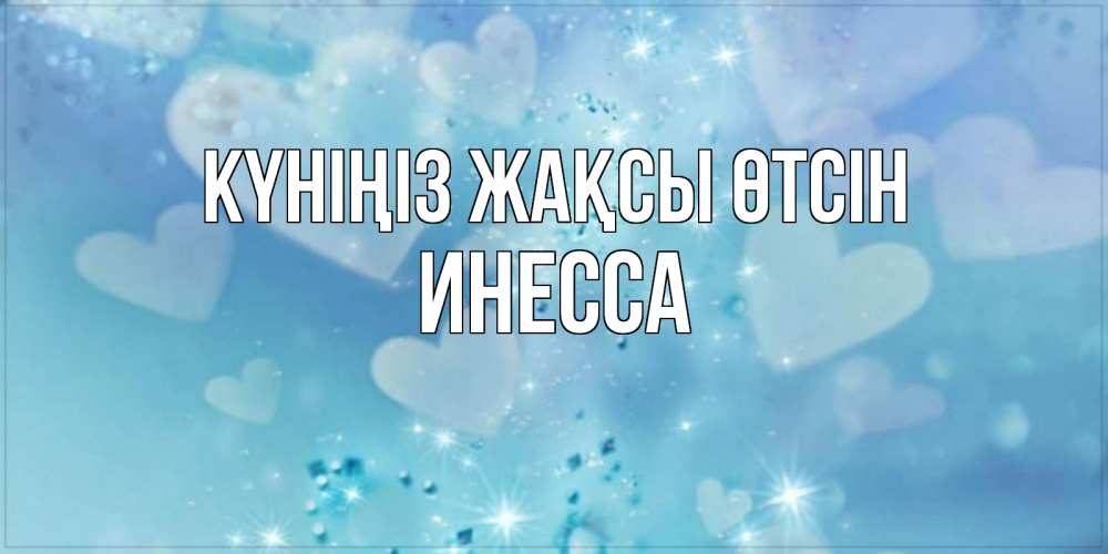 Күн сайын ашық хат с именем, Инесса Күніңіз жақсы өтсін хорошего дня Онлайн тегін жүктеп алу тілектері бар керемет карта 