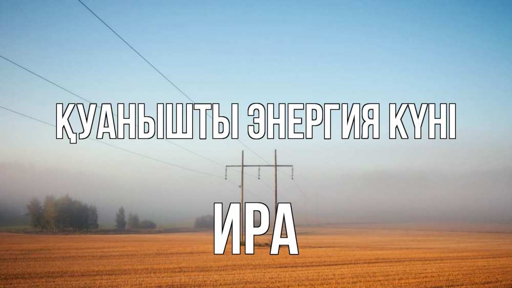 Күн сайын ашық хат с именем, Ира Қуанышты энергия күні ЛЭП столбы Онлайн тегін жүктеп алу тілектері бар керемет карта 