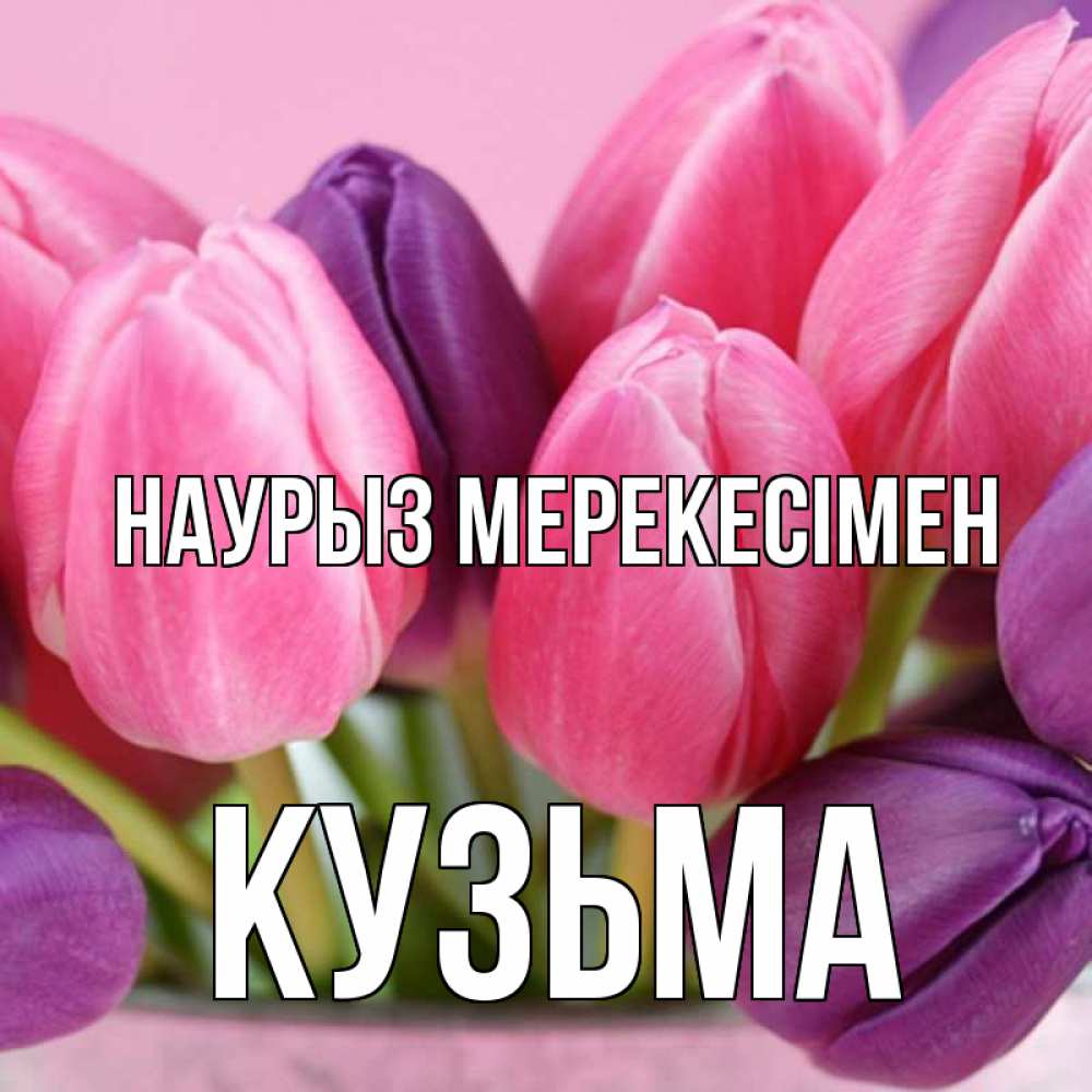 Күн сайын ашық хат с именем, Кузьма Наурыз мерекесімен маме 1 Онлайн тегін жүктеп алу тілектері бар керемет карта 