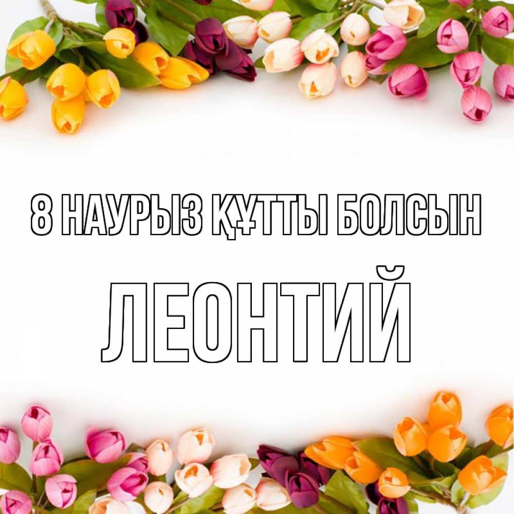 Күн сайын ашық хат с именем, Леонтий 8 наурыз құтты болсын весна март Онлайн тегін жүктеп алу тілектері бар керемет карта 