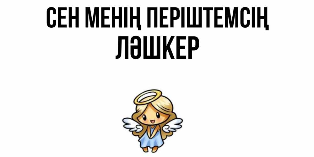 Күн сайын ашық хат с именем, ЛӘШКЕР Сен менің періштемсің ангел Онлайн тегін жүктеп алу тілектері бар керемет карта 