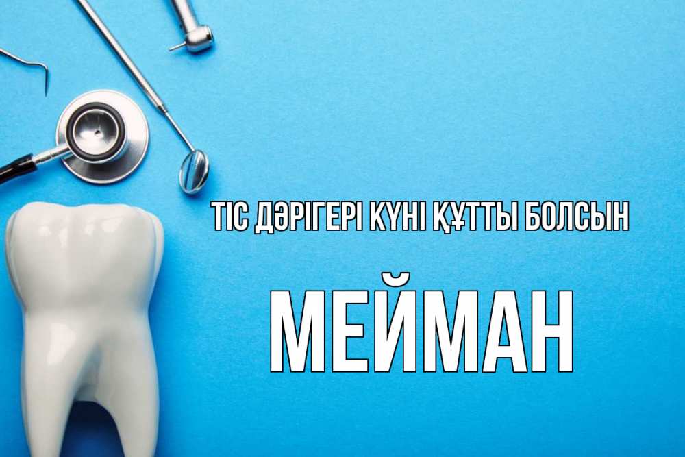 Күн сайын ашық хат с именем, МЕЙМАН Тіс дәрігері күні құтты болсын с днем стоматолога Онлайн тегін жүктеп алу тілектері бар керемет карта 
