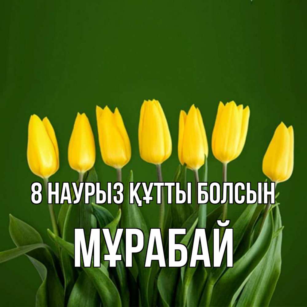 Күн сайын ашық хат с именем, МҰРАБАЙ 8 наурыз құтты болсын желтого цвета 3 Онлайн тегін жүктеп алу тілектері бар керемет карта 