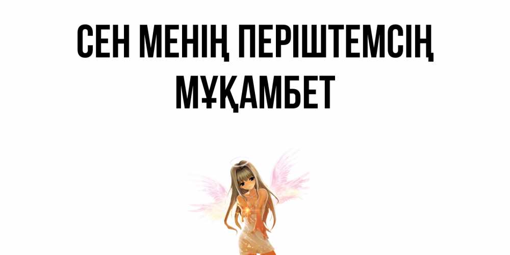 Күн сайын ашық хат с именем, МҰҚАМБЕТ Сен менің періштемсің ангел, аниме Онлайн тегін жүктеп алу тілектері бар керемет карта 
