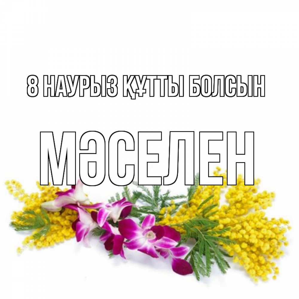 Күн сайын ашық хат с именем, Мәселен 8 наурыз құтты болсын открытка на международный женский день с цветами  1 Онлайн тегін жүктеп алу тілектері бар керемет карта 