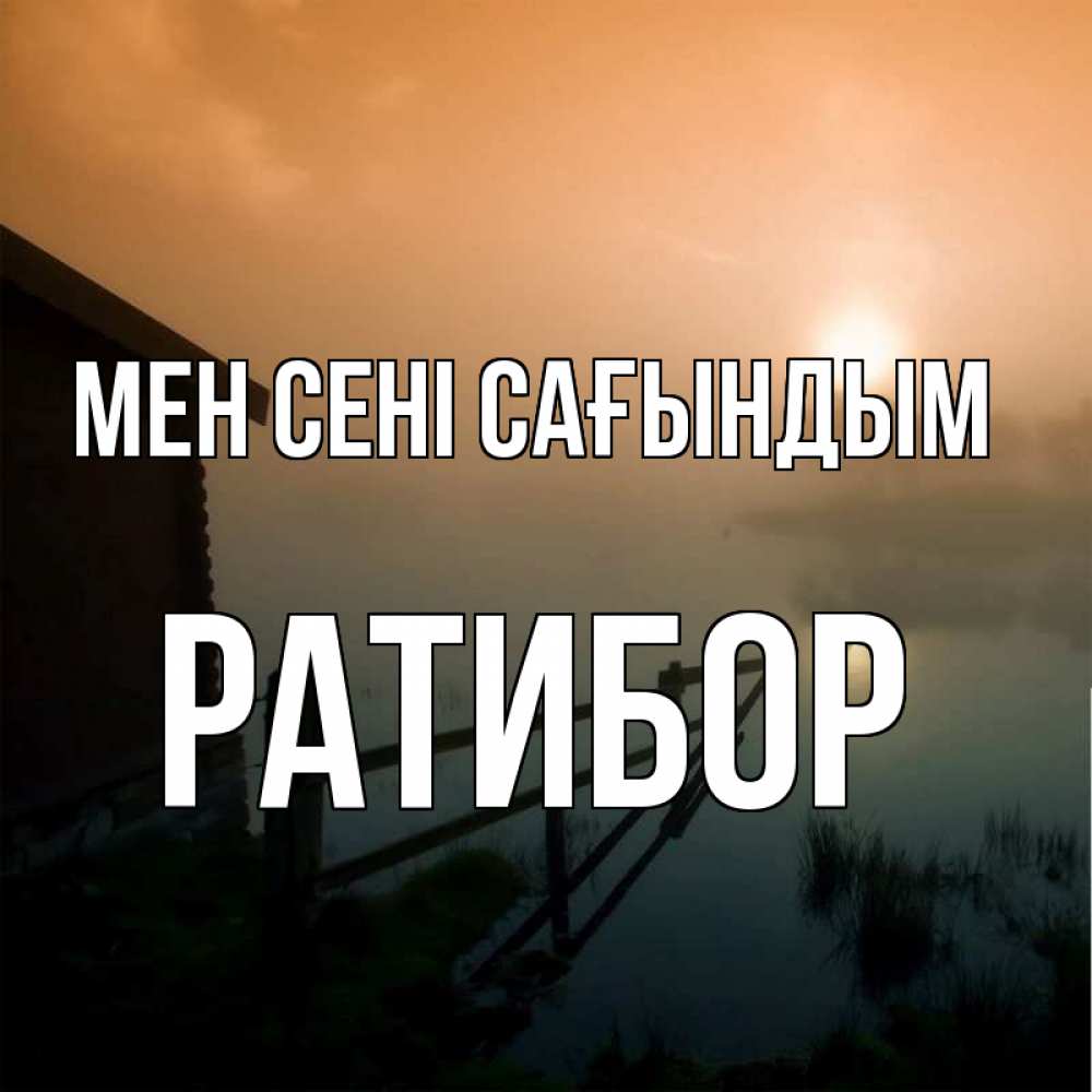 Күн сайын ашық хат с именем, Ратибор Мен сені сағындым приходи ко мне на чай Онлайн тегін жүктеп алу тілектері бар керемет карта 
