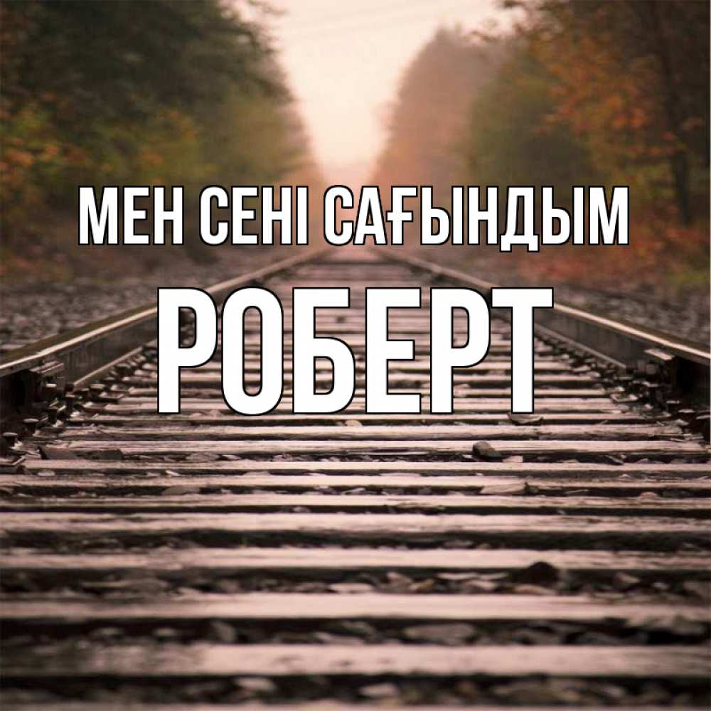 Күн сайын ашық хат с именем, Роберт Мен сені сағындым приезжай Онлайн тегін жүктеп алу тілектері бар керемет карта 