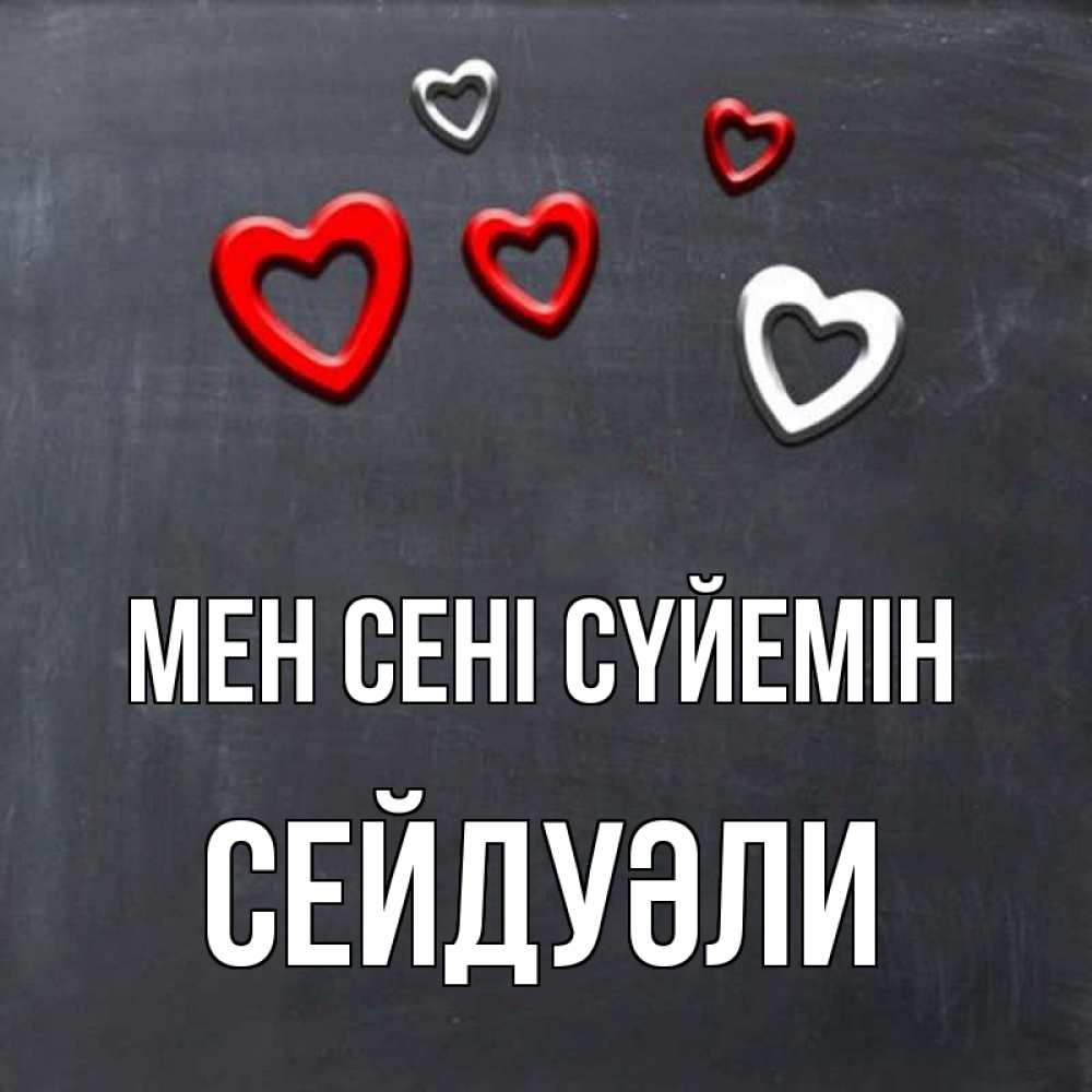 Күн сайын ашық хат с именем, СЕЙДУӘЛИ Мен сені сүйемін сердечки белые и красные Онлайн тегін жүктеп алу тілектері бар керемет карта 