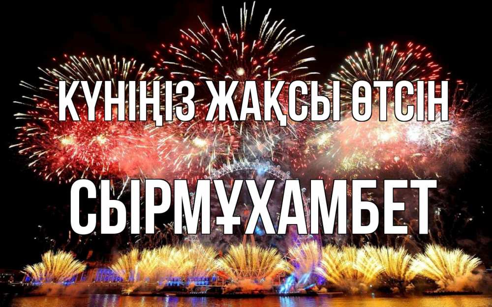 Күн сайын ашық хат с именем, СЫРМҰХАМБЕТ Күніңіз жақсы өтсін Фейрверг 2 Онлайн тегін жүктеп алу тілектері бар керемет карта 