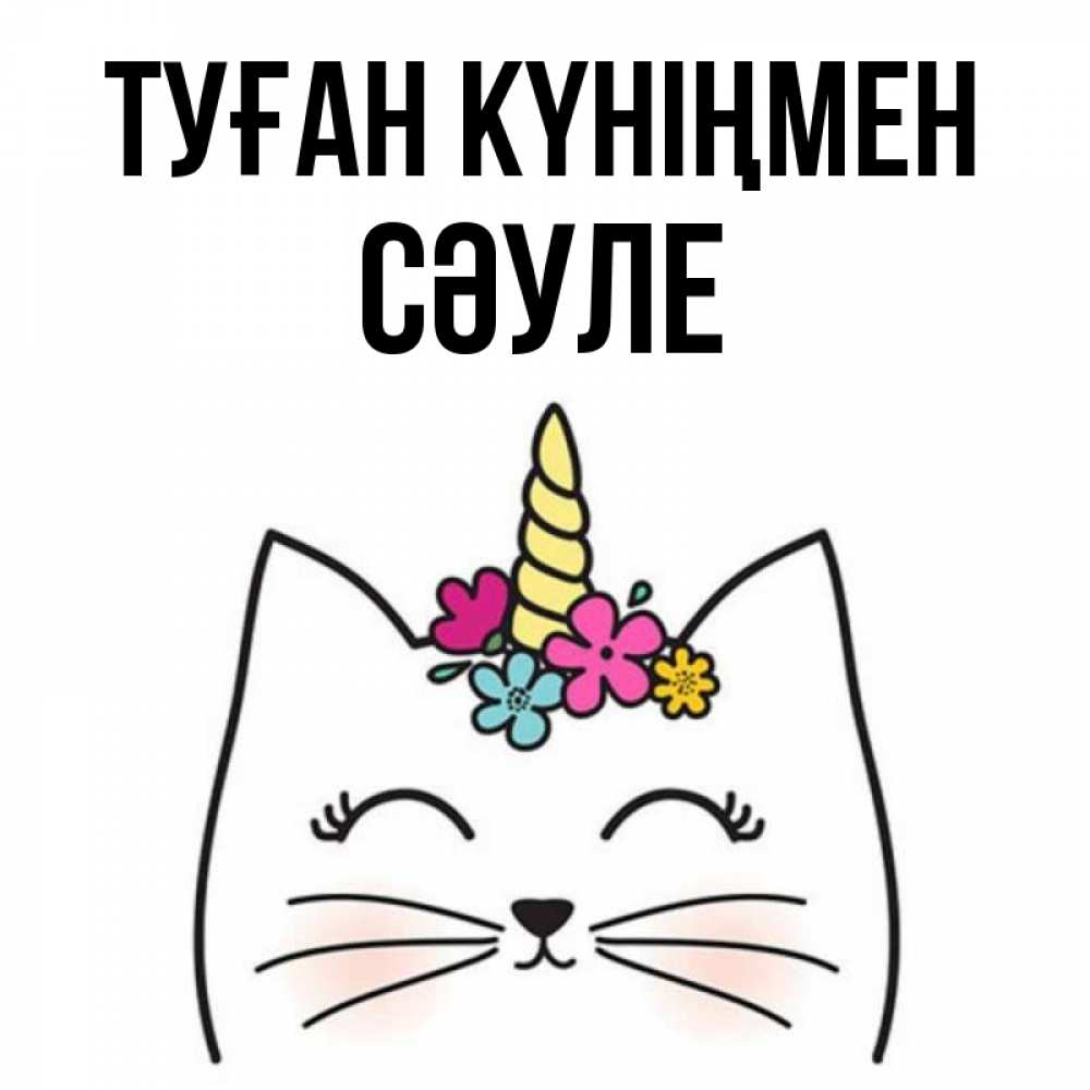 Күн сайын ашық хат с именем, СӘУЛЕ Туған күніңмен милый кот с одним рожком Онлайн тегін жүктеп алу тілектері бар керемет карта 