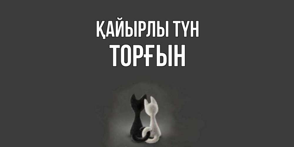 Күн сайын ашық хат с именем, ТОРҒЫН Қайырлы түн коты Онлайн тегін жүктеп алу тілектері бар керемет карта 