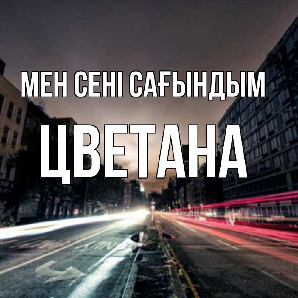 Күн сайын ашық хат с именем, Цветана Мен сені сағындым приезжай Онлайн тегін жүктеп алу тілектері бар керемет карта 