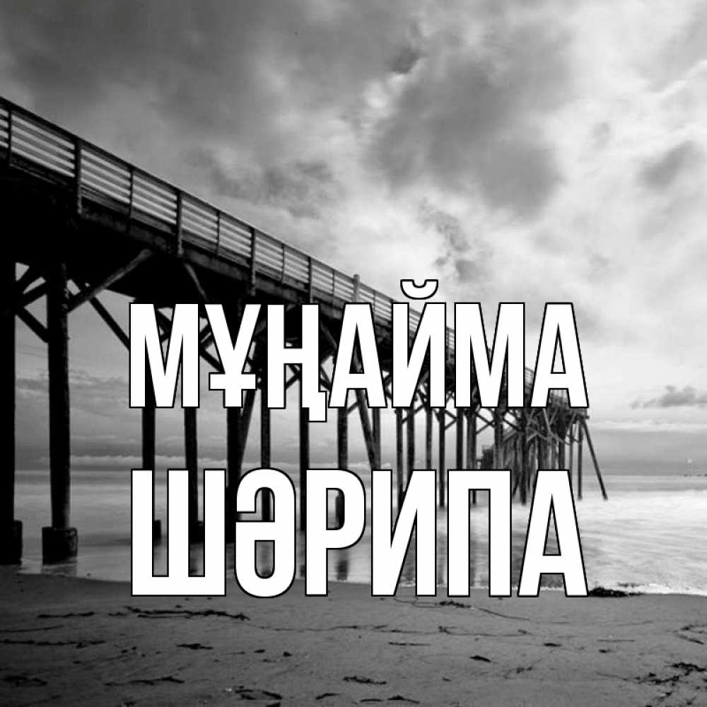 Күн сайын ашық хат с именем, ШӘРИПА Мұңайма вода и пляж под мостом Онлайн тегін жүктеп алу тілектері бар керемет карта 