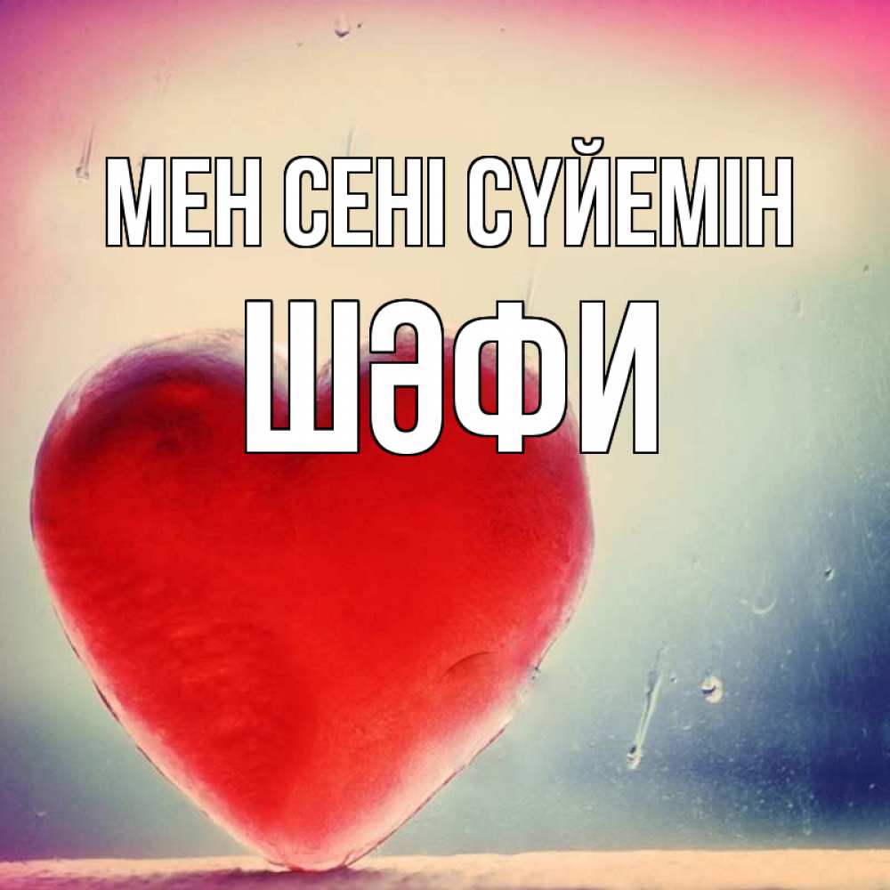 Күн сайын ашық хат с именем, ШӘФИ Мен сені сүйемін красное сердечко Онлайн тегін жүктеп алу тілектері бар керемет карта 