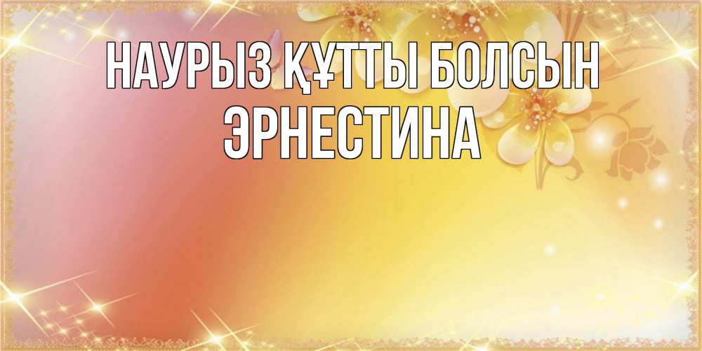 Күн сайын ашық хат с именем, Эрнестина Наурыз құтты болсын бесплатные открытки на международный женский день Онлайн тегін жүктеп алу тілектері бар керемет карта 